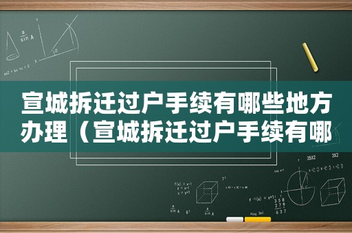 宣城拆遷過戶手續(xù)有哪些地方辦理（宣城拆遷過戶手續(xù)有哪些？）