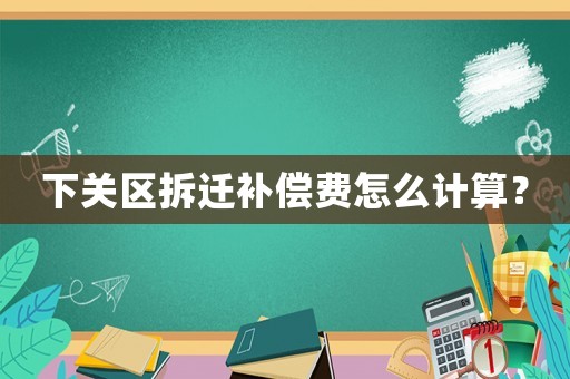 下關(guān)區(qū)拆遷補(bǔ)償費(fèi)怎么計算？