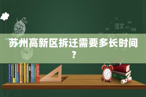 蘇州高新區(qū)拆遷需要多長時間？