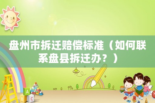 盤州市拆遷賠償標準（如何聯(lián)系盤縣拆遷辦？）