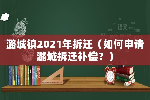 潞城鎮(zhèn)2021年拆遷（如何申請(qǐng)潞城拆遷補(bǔ)償？）
