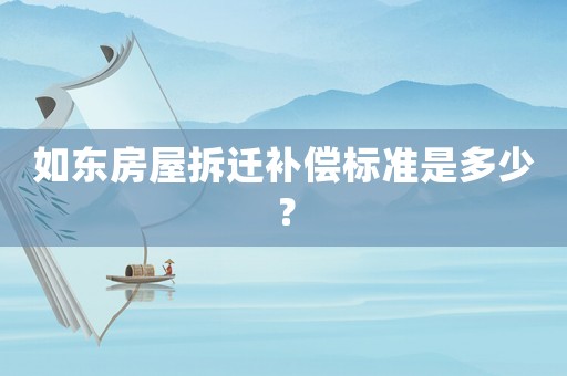 如東房屋拆遷補(bǔ)償標(biāo)準(zhǔn)是多少？