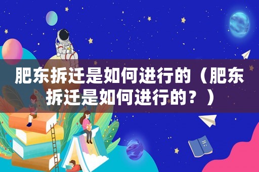 肥東拆遷是如何進行的（肥東拆遷是如何進行的？）