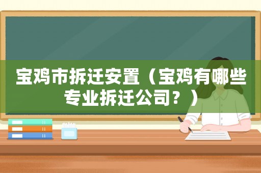 寶雞市拆遷安置（寶雞有哪些專業(yè)拆遷公司？）