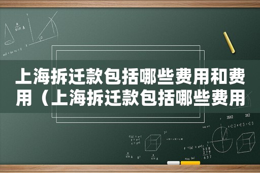 上海拆遷款包括哪些費(fèi)用和費(fèi)用（上海拆遷款包括哪些費(fèi)用？）