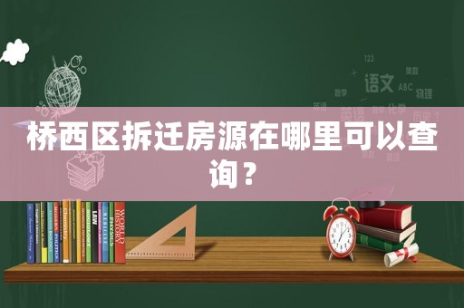 橋西區(qū)拆遷房源在哪里可以查詢？