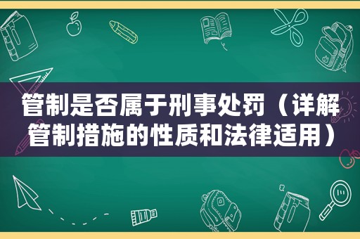 管制是否屬于刑事處罰（詳解管制措施的性質(zhì)和法律適用）