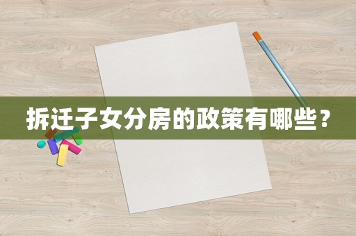 拆遷子女分房的政策有哪些？