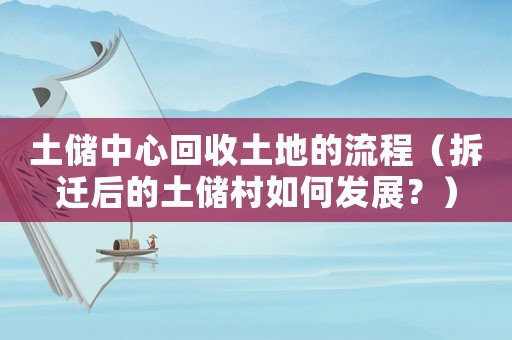 土儲中心回收土地的流程（拆遷后的土儲村如何發(fā)展？）