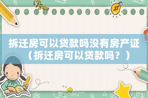 拆遷房可以貸款嗎沒有房產(chǎn)證（拆遷房可以貸款嗎？）
