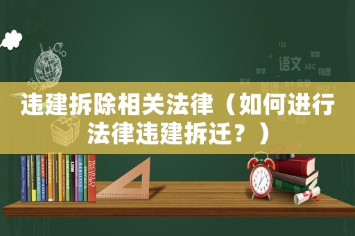 違建拆除相關法律（如何進行法律違建拆遷？）