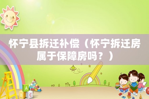懷寧縣拆遷補(bǔ)償（懷寧拆遷房屬于保障房嗎？）
