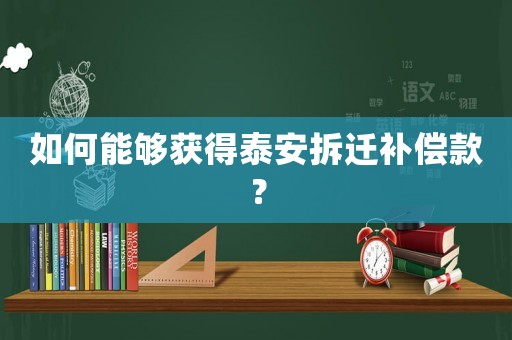 如何能夠獲得泰安拆遷補(bǔ)償款？