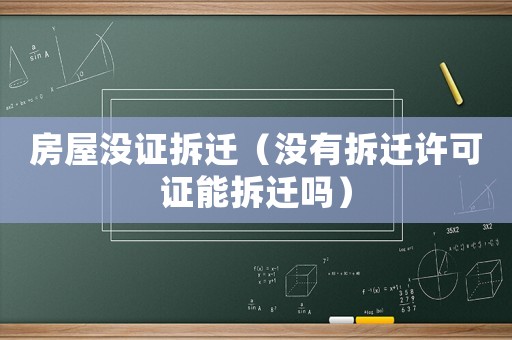 房屋沒證拆遷（沒有拆遷許可證能拆遷嗎）