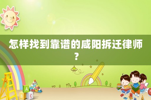 怎樣找到靠譜的咸陽(yáng)拆遷律師？