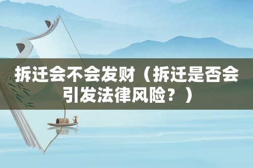 拆遷會不會發(fā)財（拆遷是否會引發(fā)法律風險？）
