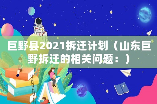 巨野縣2021拆遷計(jì)劃（山東巨野拆遷的相關(guān)問(wèn)題：）