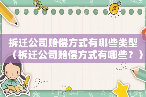 拆遷公司賠償方式有哪些類型（拆遷公司賠償方式有哪些？）