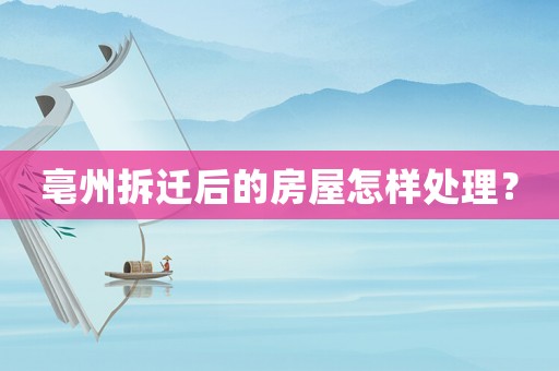 亳州拆遷后的房屋怎樣處理？