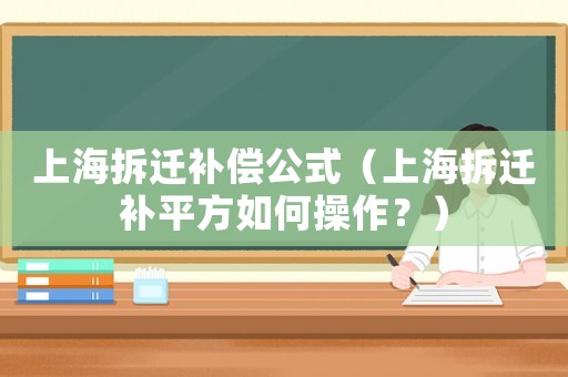 上海拆遷補償公式（上海拆遷補平方如何操作？）