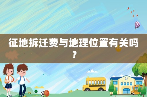 征地拆遷費(fèi)與地理位置有關(guān)嗎？