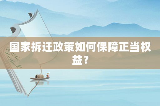 國家拆遷政策如何保障正當(dāng)權(quán)益？