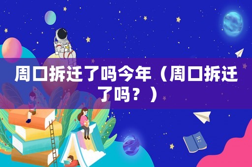 周口拆遷了嗎今年（周口拆遷了嗎？）