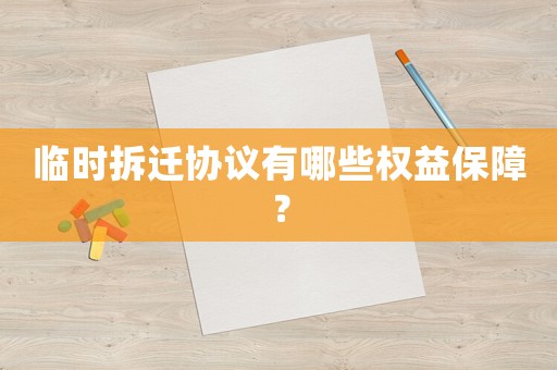 臨時拆遷協(xié)議有哪些權(quán)益保障？