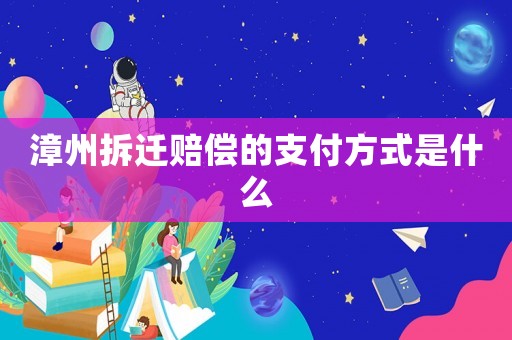 漳州拆遷賠償?shù)闹Ц斗绞绞鞘裁? title=