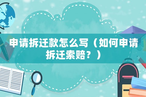 申請(qǐng)拆遷款怎么寫（如何申請(qǐng)拆遷索賠？）