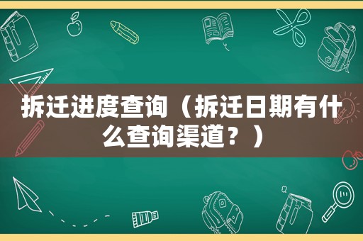拆遷進(jìn)度查詢（拆遷日期有什么查詢渠道？）