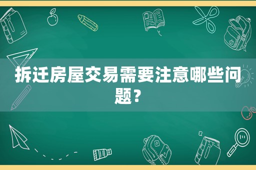 拆遷房屋交易需要注意哪些問題？