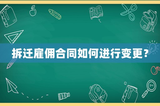拆遷雇傭合同如何進(jìn)行變更？