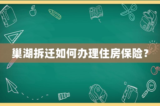 巢湖拆遷如何辦理住房保險？