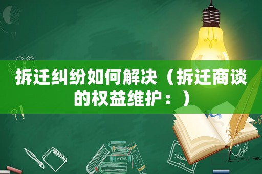 拆遷糾紛如何解決（拆遷商談的權(quán)益維護(hù)：）
