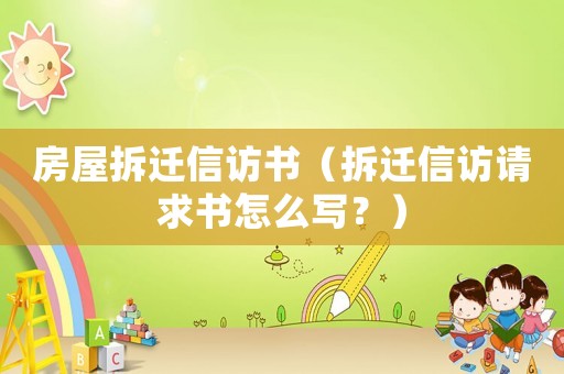 房屋拆遷信訪書（拆遷信訪請求書怎么寫？）
