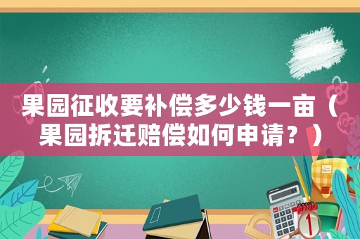 果園征收要補(bǔ)償多少錢一畝（果園拆遷賠償如何申請(qǐng)？）