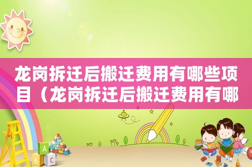 龍崗拆遷后搬遷費(fèi)用有哪些項(xiàng)目（龍崗拆遷后搬遷費(fèi)用有哪些）