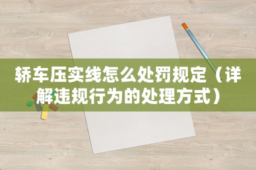轎車(chē)壓實(shí)線怎么處罰規(guī)定（詳解違規(guī)行為的處理方式）