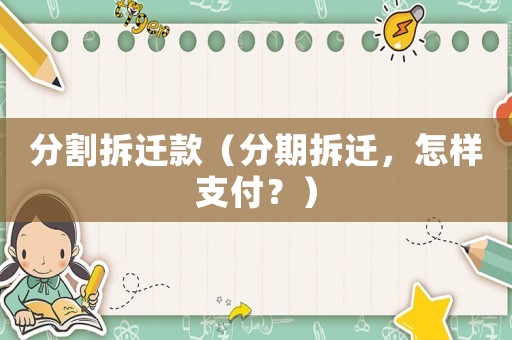 分割拆遷款（分期拆遷，怎樣支付？）