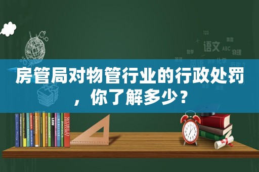房管局對物管行業(yè)的行政處罰，你了解多少？