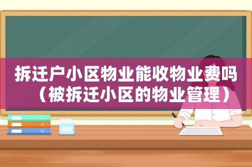 拆遷戶(hù)小區(qū)物業(yè)能收物業(yè)費(fèi)嗎（被拆遷小區(qū)的物業(yè)管理）