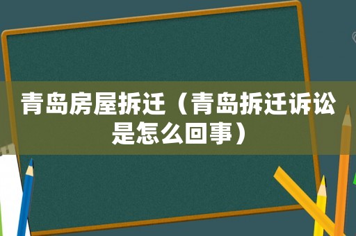 青島房屋拆遷（青島拆遷訴訟是怎么回事）