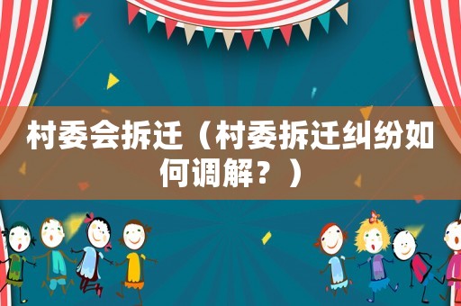 村委會拆遷（村委拆遷糾紛如何調(diào)解？）