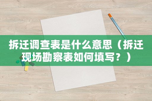 拆遷調(diào)查表是什么意思（拆遷現(xiàn)場(chǎng)勘察表如何填寫？）