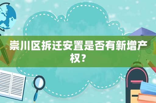 崇川區(qū)拆遷安置是否有新增產(chǎn)權(quán)？
