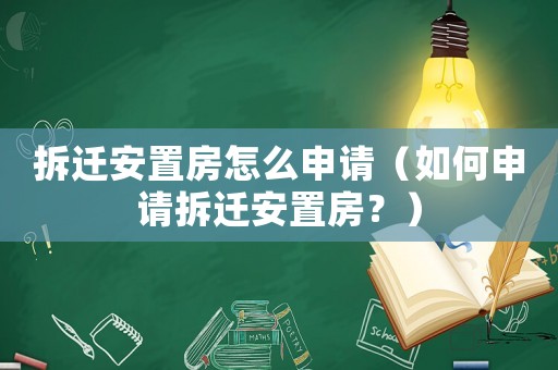 拆遷安置房怎么申請(qǐng)（如何申請(qǐng)拆遷安置房？）