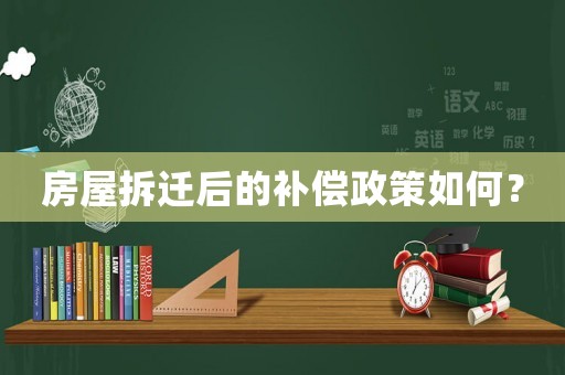 房屋拆遷后的補(bǔ)償政策如何？