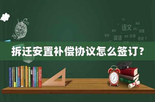 拆遷安置補償協(xié)議怎么簽訂？