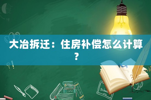 大冶拆遷：住房補(bǔ)償怎么計(jì)算？